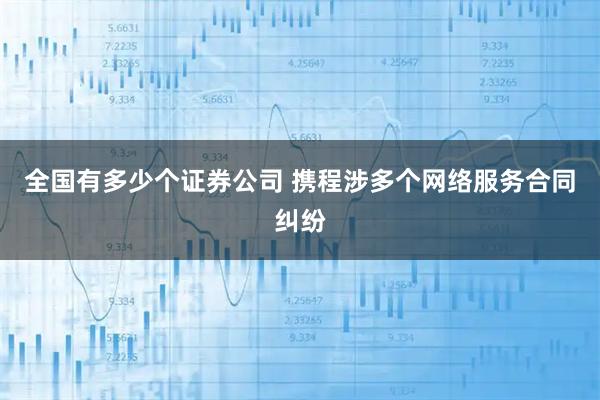 全国有多少个证券公司 携程涉多个网络服务合同纠纷