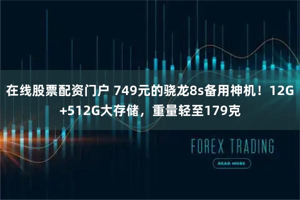 在线股票配资门户 749元的骁龙8s备用神机！12G+512G大存储，重量轻至179克