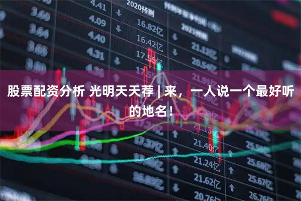 股票配资分析 光明天天荐 | 来，一人说一个最好听的地名！