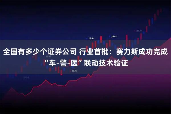 全国有多少个证券公司 行业首批：赛力斯成功完成“车-警-医”联动技术验证