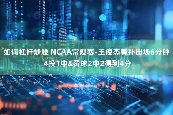 如何杠杆炒股 NCAA常规赛-王俊杰替补出场6分钟 4投1中&罚球2中2得到4分