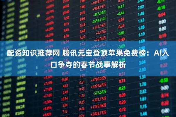 配资知识推荐网 腾讯元宝登顶苹果免费榜：AI入口争夺的春节战事解析