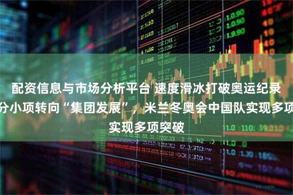配资信息与市场分析平台 速度滑冰打破奥运纪录，部分小项转向“集团发展”，米兰冬奥会中国队实现多项突破
