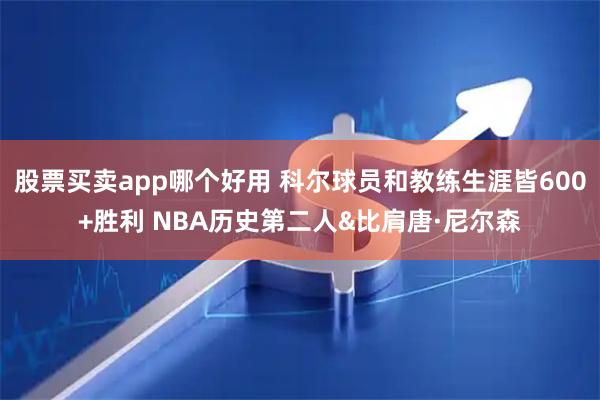 股票买卖app哪个好用 科尔球员和教练生涯皆600+胜利 NBA历史第二人&比肩唐·尼尔森