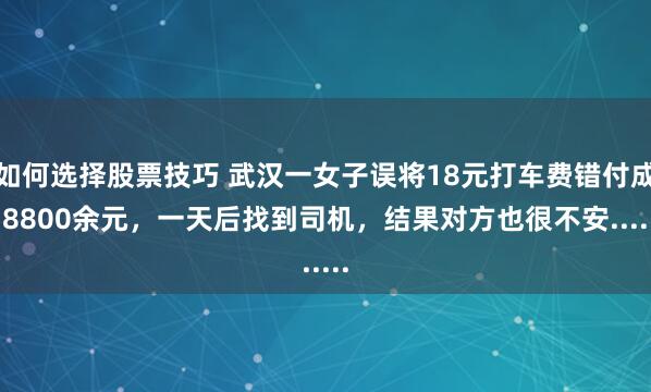 如何选择股票技巧 武汉一女子误将18元打车费错付成18800余元，一天后找到司机，结果对方也很不安......
